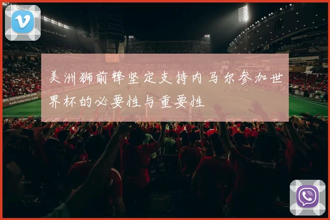 美洲狮前锋坚定支持内马尔参加世界杯的必要性与重要性