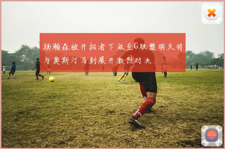 杨瀚森被开拓者下放至G联盟明天将与奥斯汀马刺展开激烈对决