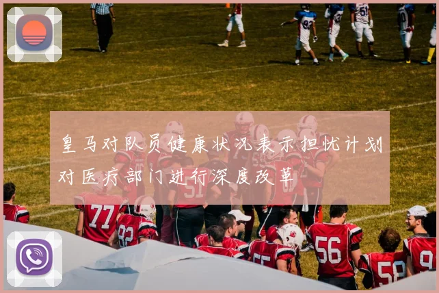 皇马对队员健康状况表示担忧计划对医疗部门进行深度改革