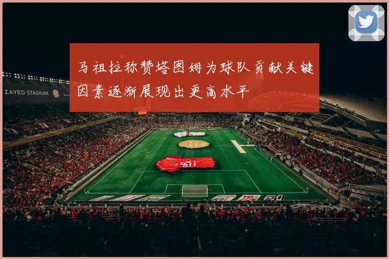 马祖拉称赞塔图姆为球队贡献关键因素逐渐展现出更高水平