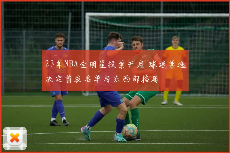 23年NBA全明星投票开启 球迷票选决定首发名单与东西部格局